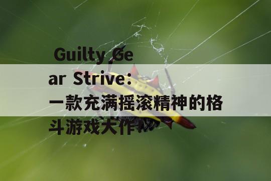  Guilty Gear Strive：一款充满摇滚精神的格斗游戏大作！