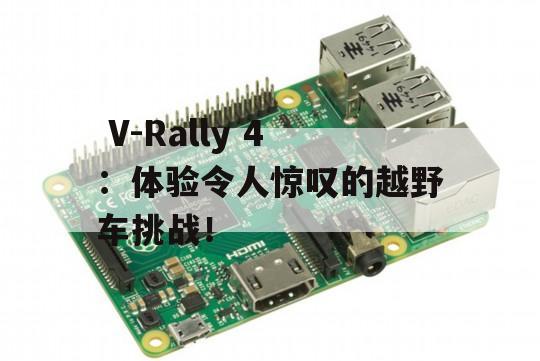  V-Rally 4：体验令人惊叹的越野车挑战！